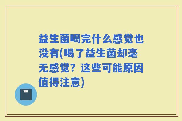 益生菌喝完什么感觉也没有(喝了益生菌却毫无感觉？这些可能原因值得注意)