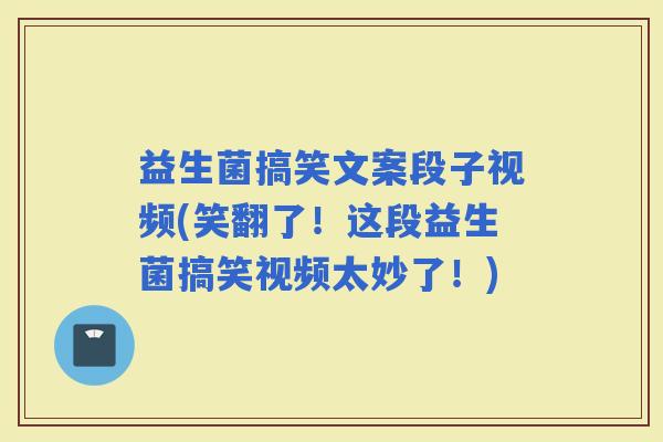 益生菌搞笑文案段子视频(笑翻了!这段益生菌搞笑视频太妙了!) 益生菌搞笑文案段子视频(笑翻了!这段益生菌搞笑视频太妙了!)