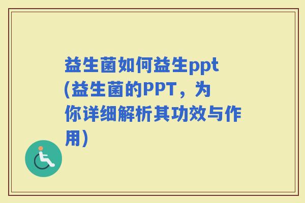 益生菌如何益生ppt(益生菌的PPT,为你详细解析其功效与作用) 益生菌如何益生ppt(益生菌的PPT,为你详细解析其功效与作用)