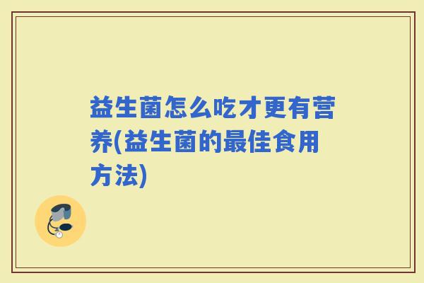 益生菌怎么吃才更有营养(益生菌的佳食用方法)