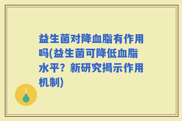益生菌对降有作用吗(益生菌可降低水平？新研究揭示作用机制)