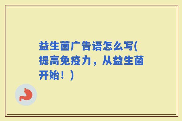 益生菌广告语怎么写(提高力,从益生菌开始!) 益生菌广告语怎么写(提高力,从益生菌开始!)