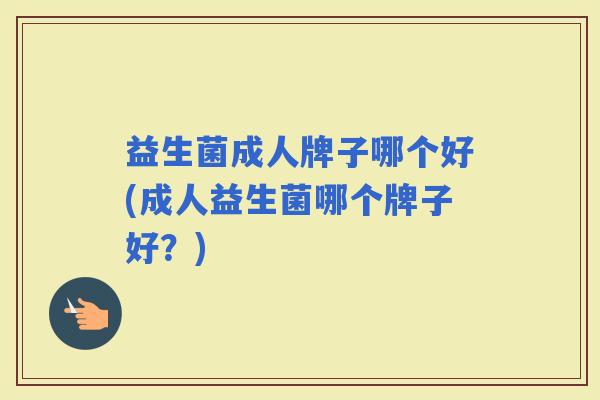 益生菌成人牌子哪个好(成人益生菌哪个牌子好？)