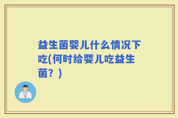 益生菌婴儿什么情况下吃(何时给婴儿吃益生菌？)