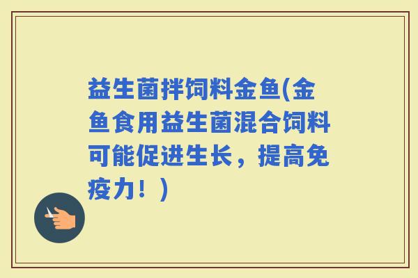 益生菌拌饲料金鱼(金鱼食用益生菌混合饲料可能促进生长,提高力!) 益生菌拌饲料金鱼(金鱼食用益生菌混合饲料可能促进生长,提高力!)