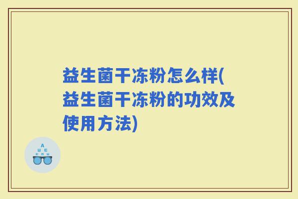 益生菌干冻粉怎么样(益生菌干冻粉的功效及使用方法)