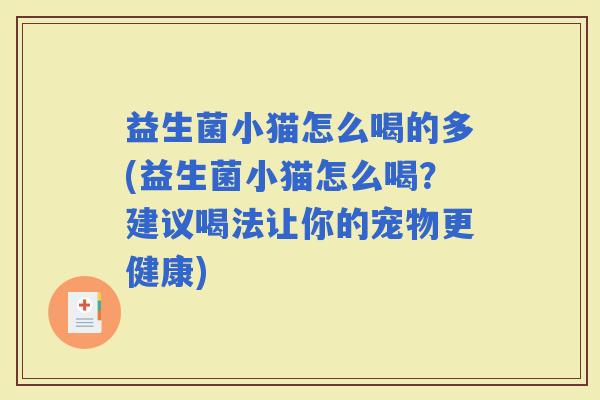 益生菌小猫怎么喝的多(益生菌小猫怎么喝？建议喝法让你的宠物更健康)