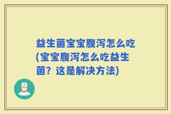 益生菌宝宝怎么吃(宝宝怎么吃益生菌?这是解决方法) 益生菌宝宝怎么吃(宝宝怎么吃益生菌?这是解决方法)