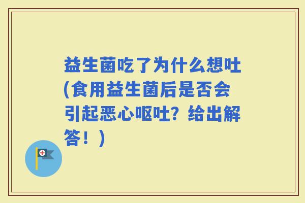 益生菌吃了为什么想吐(食用益生菌后是否会引起恶心？给出解答！)