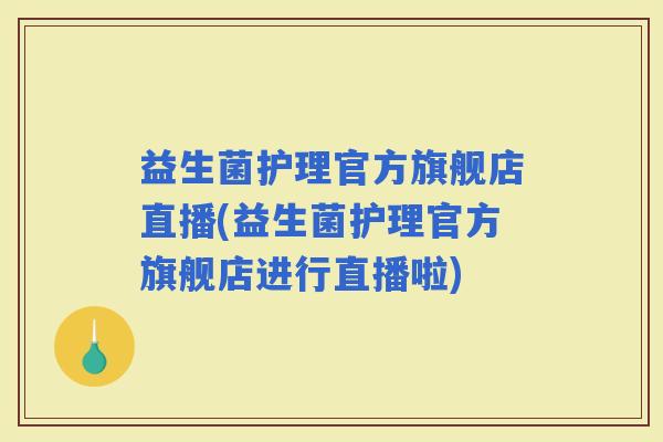 益生菌护理官方旗舰店直播(益生菌护理官方旗舰店进行直播啦) 益生菌护理官方旗舰店直播(益生菌护理官方旗舰店进行直播啦)