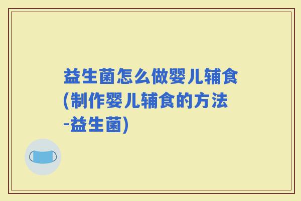 益生菌怎么做婴儿辅食(制作婴儿辅食的方法-益生菌) 益生菌怎么做婴儿辅食(制作婴儿辅食的方法-益生菌)