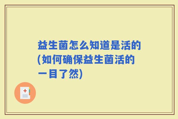 益生菌怎么知道是活的(如何确保益生菌活的一目了然) 益生菌怎么知道是活的(如何确保益生菌活的一目了然)