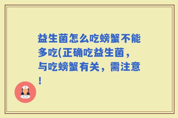 益生菌怎么吃螃蟹不能多吃(正确吃益生菌,与吃螃蟹有关,需注意! 益生菌怎么吃螃蟹不能多吃(正确吃益生菌,与吃螃蟹有关,需注意!