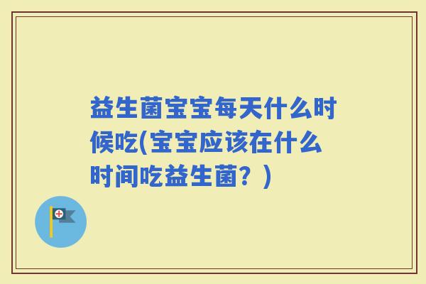 益生菌宝宝每天什么时候吃(宝宝应该在什么时间吃益生菌？)