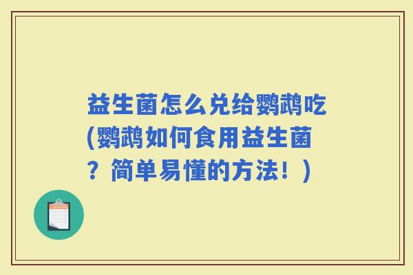 益生菌怎么兑给鹦鹉吃(鹦鹉如何食用益生菌？简单易懂的方法！)