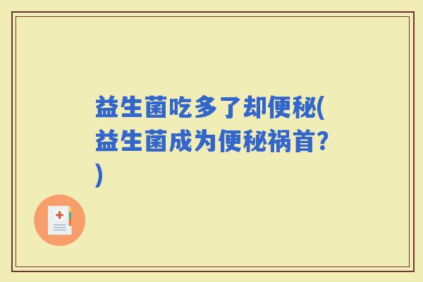 益生菌吃多了却(益生菌成为祸首？)
