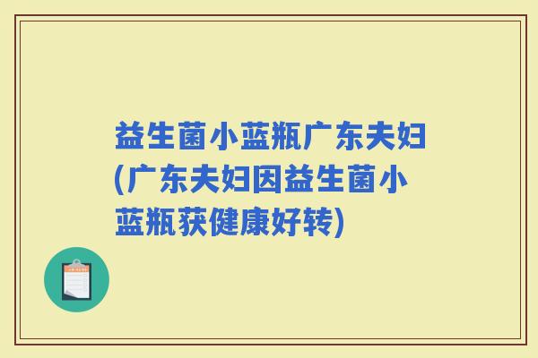 益生菌小蓝瓶广东夫妇(广东夫妇因益生菌小蓝瓶获健康好转)