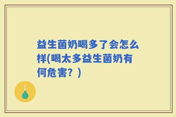 益生菌奶喝多了会怎么样(喝太多益生菌奶有何危害？)