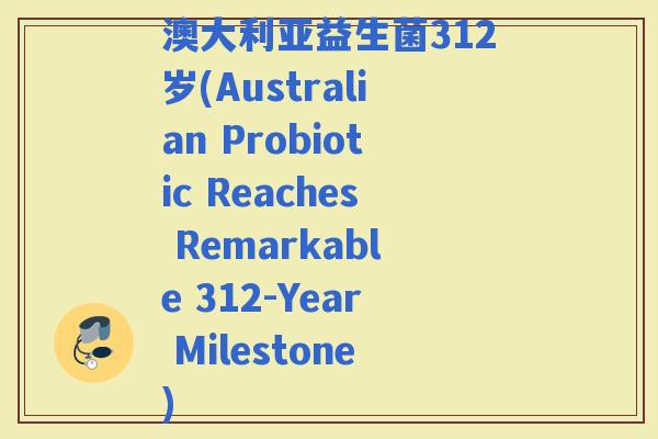 澳大利亚益生菌312岁(Australian Probiotic Reaches Remarkable 312-Year Milestone)