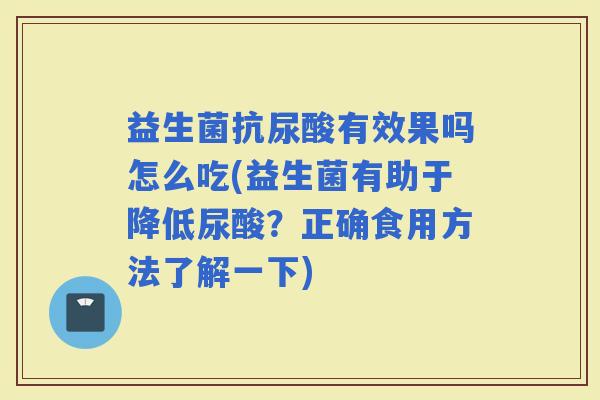 益生菌抗尿酸有效果吗怎么吃(益生菌有助于降低尿酸?正确食用方法了解一下) 益生菌抗尿酸有效果吗怎么吃(益生菌有助于降低尿酸?正确食用方法了解一下)