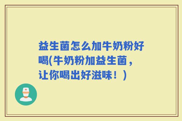 益生菌怎么加牛奶粉好喝(牛奶粉加益生菌,让你喝出好滋味!) 益生菌怎么加牛奶粉好喝(牛奶粉加益生菌,让你喝出好滋味!)