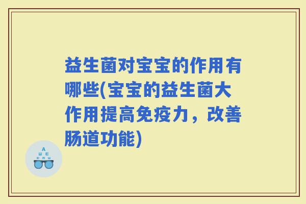 益生菌对宝宝的作用有哪些(宝宝的益生菌大作用提高力,改善肠道功能) 益生菌对宝宝的作用有哪些(宝宝的益生菌大作用提高力,改善肠道功能)