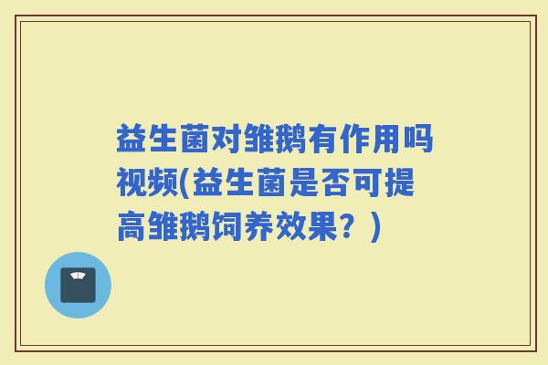 益生菌对雏鹅有作用吗视频(益生菌是否可提高雏鹅饲养效果？)