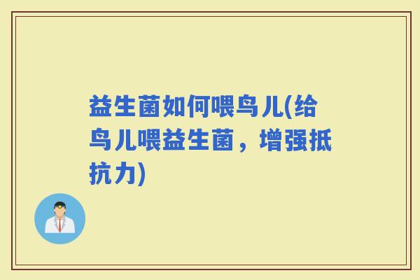 益生菌如何喂鸟儿(给鸟儿喂益生菌，增强)