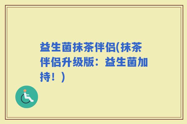 益生菌抹茶伴侣(抹茶伴侣升级版:益生菌加持!) 益生菌抹茶伴侣(抹茶伴侣升级版:益生菌加持!)