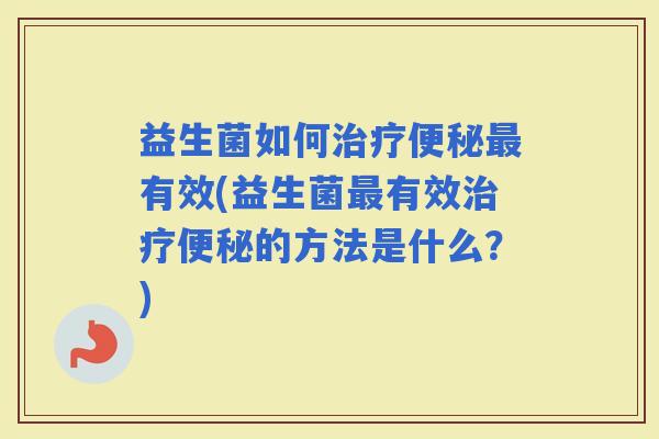 益生菌如何有效(益生菌有效的方法是什么？)