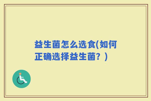 益生菌怎么选食(如何正确选择益生菌?) 益生菌怎么选食(如何正确选择益生菌?)