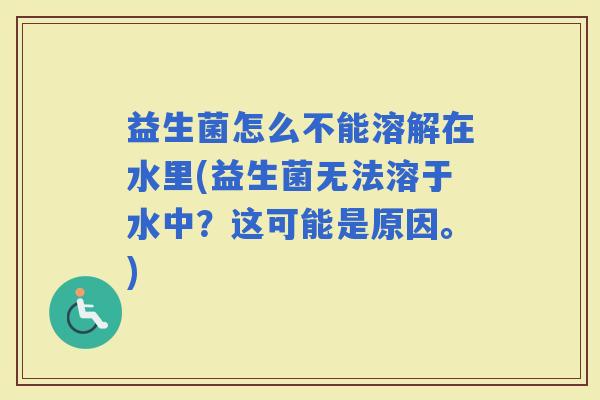 益生菌怎么不能溶解在水里(益生菌无法溶于水中？这可能是原因。)