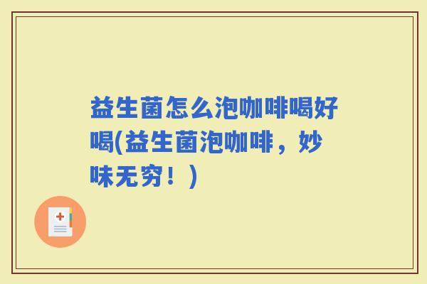 益生菌怎么泡咖啡喝好喝(益生菌泡咖啡,妙味无穷!) 益生菌怎么泡咖啡喝好喝(益生菌泡咖啡,妙味无穷!)