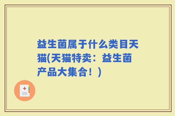 益生菌属于什么类目天猫(天猫特卖：益生菌产品大集合！)