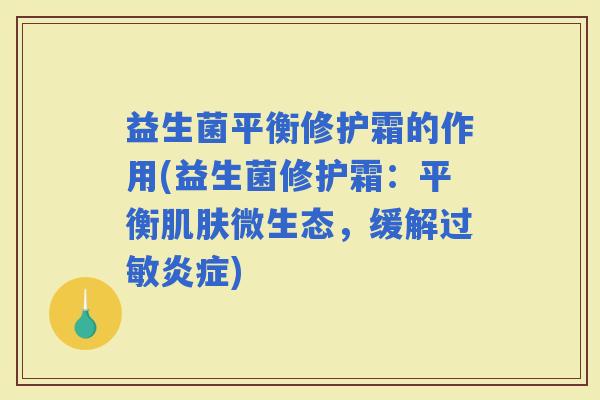 益生菌平衡修护霜的作用(益生菌修护霜：平衡微生态，缓解)