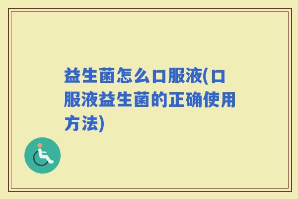 益生菌怎么口服液(口服液益生菌的正确使用方法)