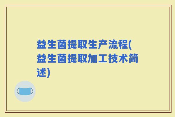 益生菌提取生产流程(益生菌提取加工技术简述) 益生菌提取生产流程(益生菌提取加工技术简述)