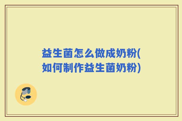 益生菌怎么做成奶粉(如何制作益生菌奶粉) 益生菌怎么做成奶粉(如何制作益生菌奶粉)