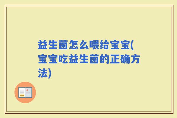 益生菌怎么喂给宝宝(宝宝吃益生菌的正确方法)