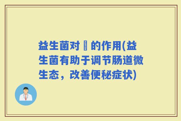 益生菌对廯的作用(益生菌有助于调节肠道微生态，改善症状)