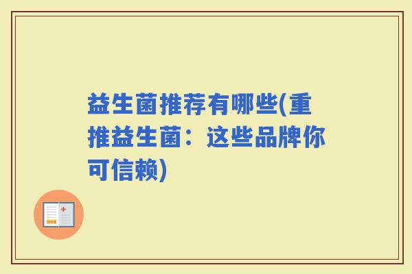 益生菌推荐有哪些(重推益生菌:这些品牌你可信赖) 益生菌推荐有哪些(重推益生菌:这些品牌你可信赖)