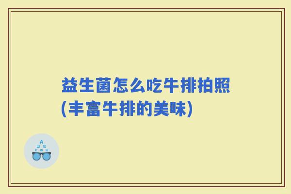 益生菌怎么吃牛排拍照(丰富牛排的美味) 益生菌怎么吃牛排拍照(丰富牛排的美味)