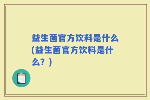益生菌官方饮料是什么(益生菌官方饮料是什么?) 益生菌官方饮料是什么(益生菌官方饮料是什么?)