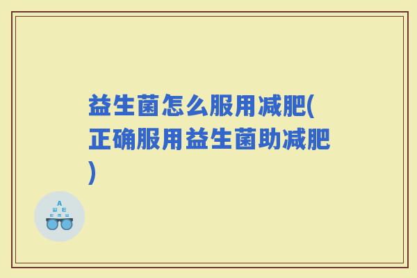 益生菌怎么服用(正确服用益生菌助)