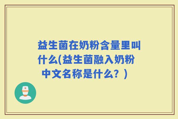 益生菌在奶粉含量里叫什么(益生菌融入奶粉 中文名称是什么?) 益生菌在奶粉含量里叫什么(益生菌融入奶粉 中文名称是什么?)