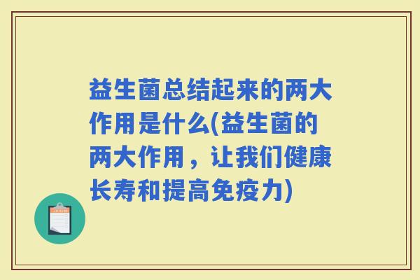 益生菌总结起来的两大作用是什么(益生菌的两大作用，让我们健康长寿和提高力)