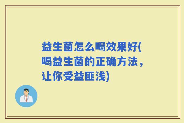 益生菌怎么喝效果好(喝益生菌的正确方法，让你受益匪浅)