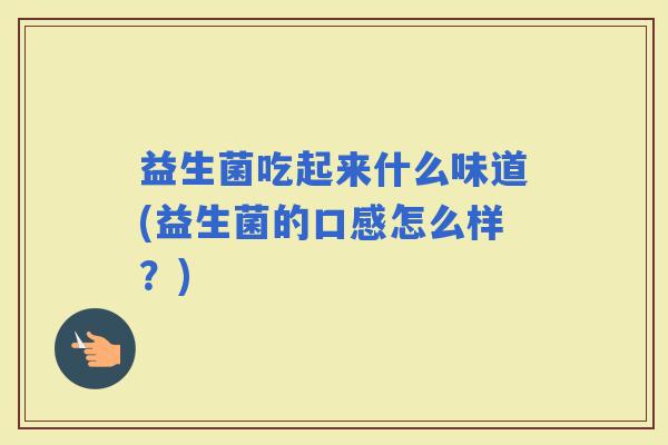 益生菌吃起来什么味道(益生菌的口感怎么样？)