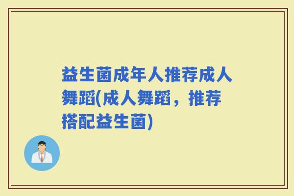 益生菌成年人推荐成人舞蹈(成人舞蹈，推荐搭配益生菌)