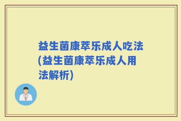 益生菌康萃乐成人吃法(益生菌康萃乐成人用法解析)